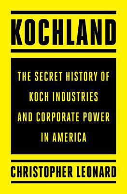 “Kochland: The Secret History of Koch Industries and Corporate Power in America” by Christopher Leonard (copy)